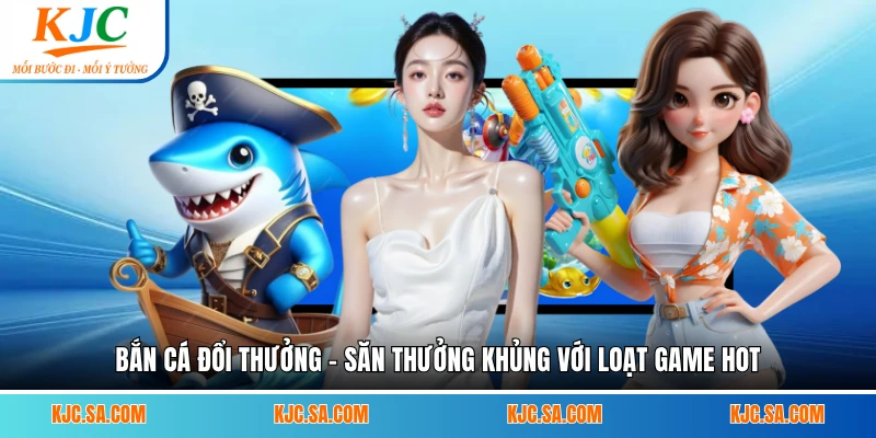 Bắn Cá Đổi Thưởng - Săn Thưởng Khủng Với Loạt Game Hot