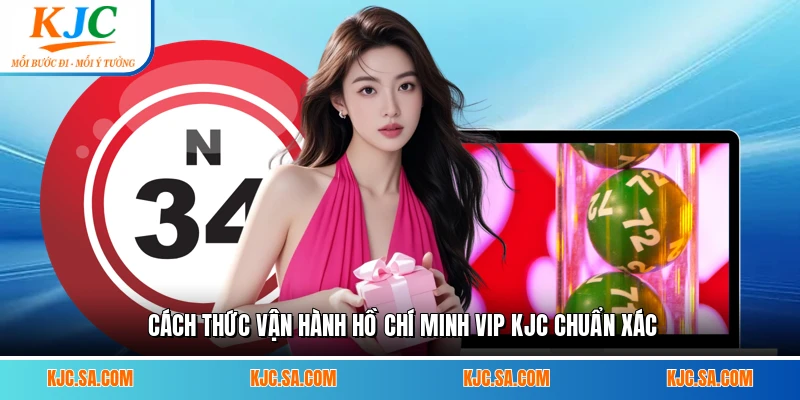 Cách thức vận hành Hồ Chí Minh Vip KJC chuẩn xác