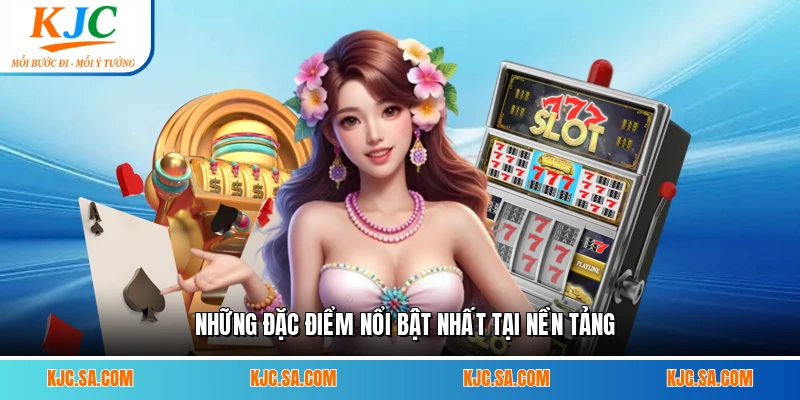 Những đặc điểm nổi bật nhất tại nền tảng
