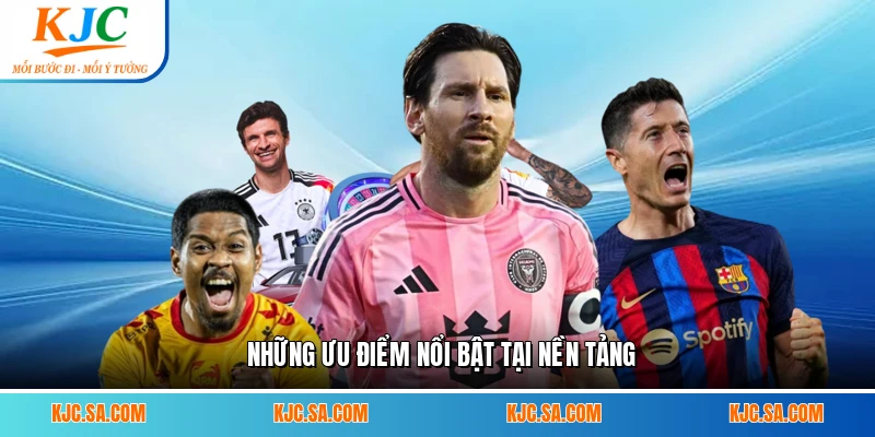 Những ưu điểm nổi bật tại nền tảng