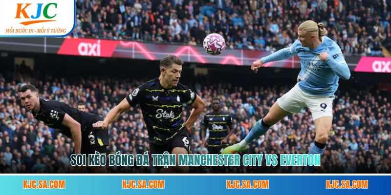 Soi kèo bóng đá trận Manchester City Vs Everton